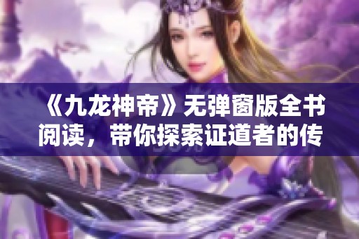 《九龙神帝》无弹窗版全书阅读，带你探索证道者的传奇之旅