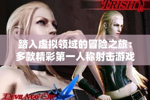 踏入虚拟领域的冒险之旅：多款精彩第一人称射击游戏推荐