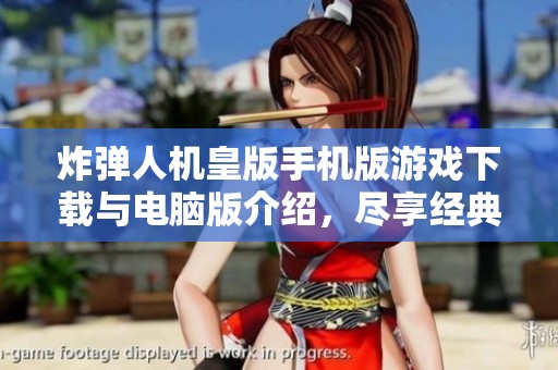 炸弹人机皇版手机版游戏下载与电脑版介绍，尽享经典乐趣