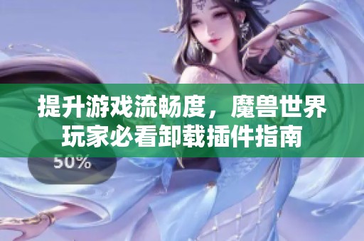 提升游戏流畅度，魔兽世界玩家必看卸载插件指南