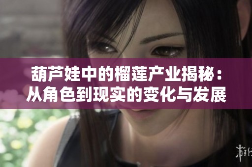 葫芦娃中的榴莲产业揭秘：从角色到现实的变化与发展