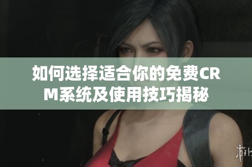 如何选择适合你的免费CRM系统及使用技巧揭秘