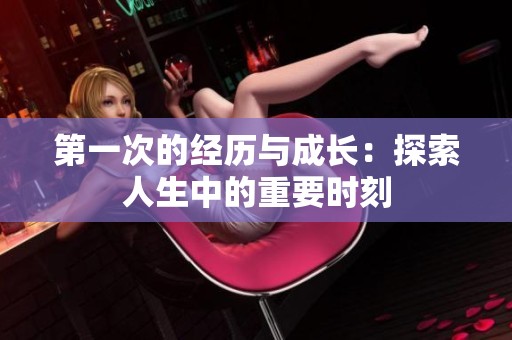 第一次的经历与成长：探索人生中的重要时刻