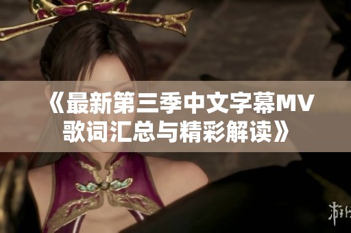 《最新第三季中文字幕MV歌词汇总与精彩解读》