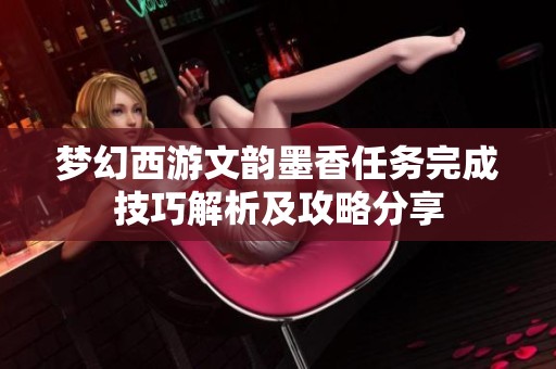 梦幻西游文韵墨香任务完成技巧解析及攻略分享