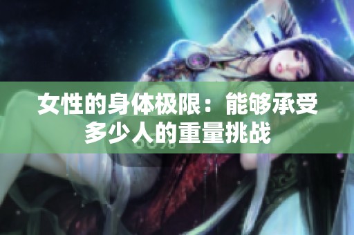 女性的身体极限：能够承受多少人的重量挑战
