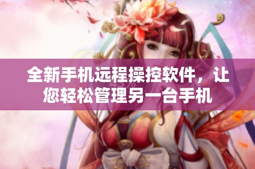 全新手机远程操控软件，让您轻松管理另一台手机