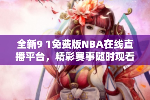全新9 1免费版NBA在线直播平台，精彩赛事随时观看