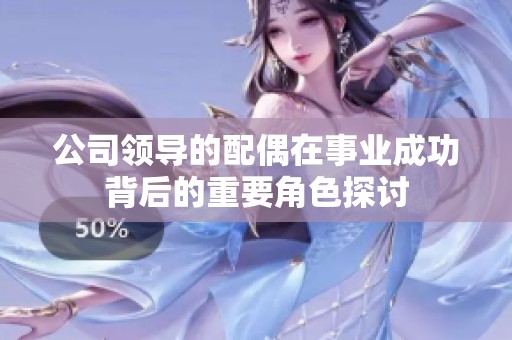 公司领导的配偶在事业成功背后的重要角色探讨