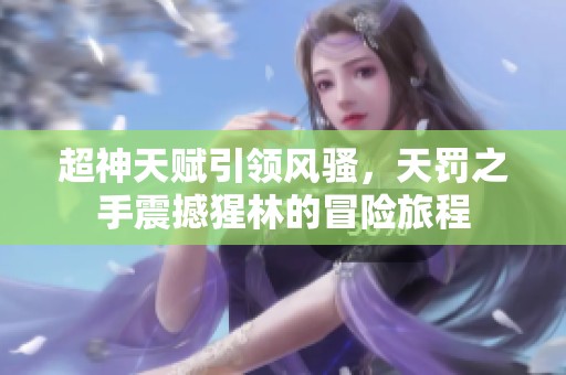 超神天赋引领风骚，天罚之手震撼猩林的冒险旅程