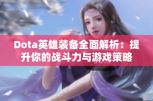Dota英雄装备全面解析：提升你的战斗力与游戏策略