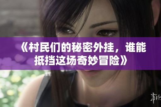 《村民们的秘密外挂，谁能抵挡这场奇妙冒险》