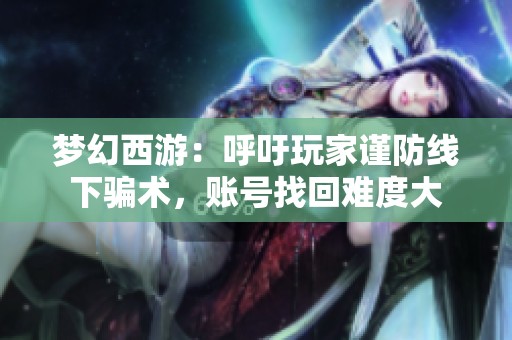 梦幻西游：呼吁玩家谨防线下骗术，账号找回难度大