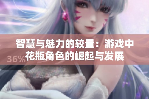 智慧与魅力的较量：游戏中花瓶角色的崛起与发展