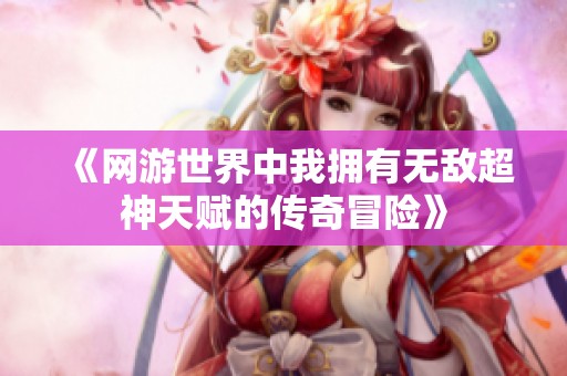 《网游世界中我拥有无敌超神天赋的传奇冒险》