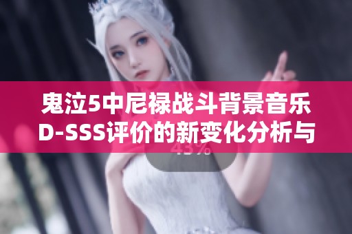 鬼泣5中尼禄战斗背景音乐D-SSS评价的新变化分析与解读