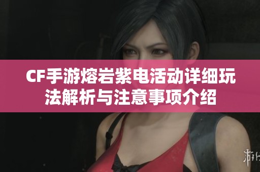 CF手游熔岩紫电活动详细玩法解析与注意事项介绍