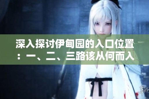 深入探讨伊甸园的入口位置：一、二、三路该从何而入