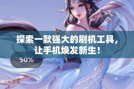 探索一款强大的刷机工具，让手机焕发新生！