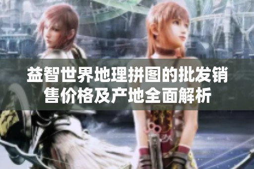 益智世界地理拼图的批发销售价格及产地全面解析