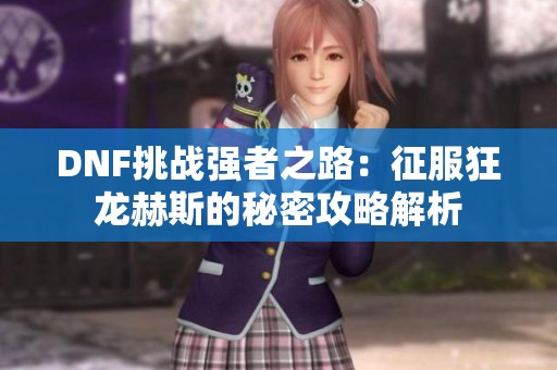 DNF挑战强者之路：征服狂龙赫斯的秘密攻略解析