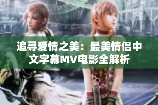 追寻爱情之美：最美情侣中文字幕MV电影全解析