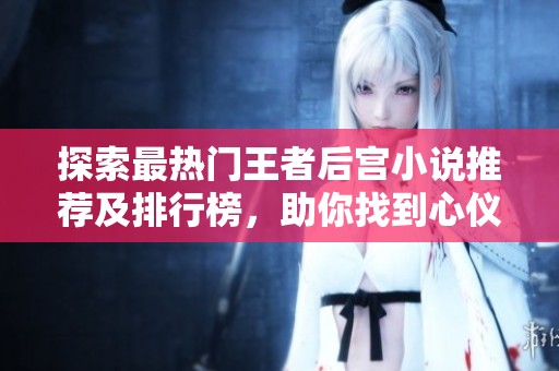探索最热门王者后宫小说推荐及排行榜，助你找到心仪之作