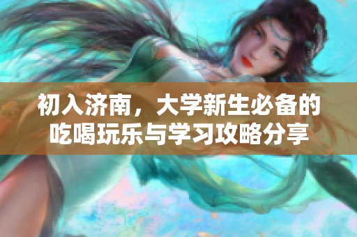 初入济南，大学新生必备的吃喝玩乐与学习攻略分享