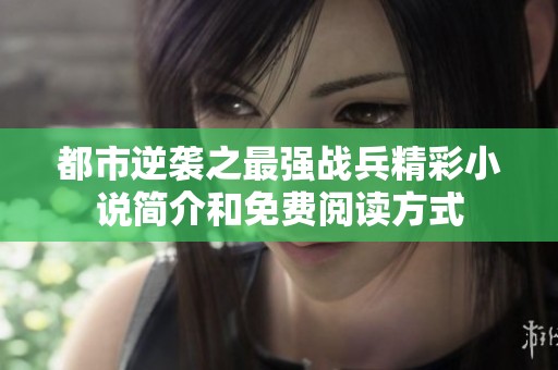 都市逆袭之最强战兵精彩小说简介和免费阅读方式