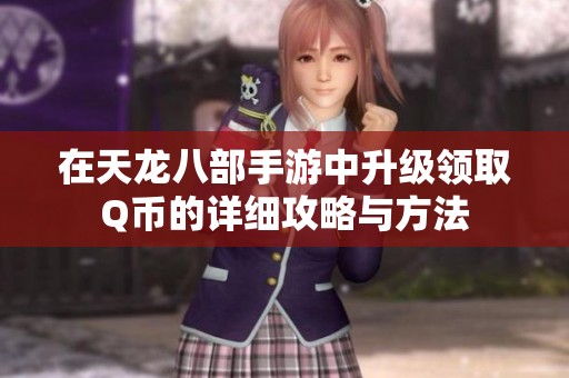 在天龙八部手游中升级领取Q币的详细攻略与方法