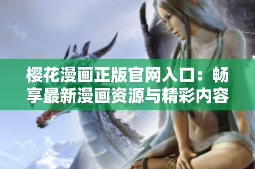 樱花漫画正版官网入口：畅享最新漫画资源与精彩内容
