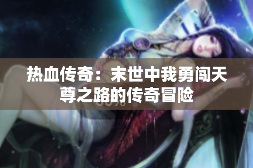 热血传奇：末世中我勇闯天尊之路的传奇冒险