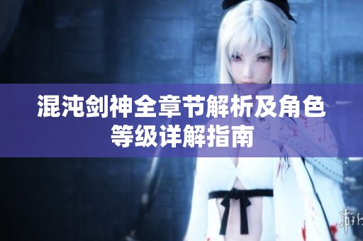 混沌剑神全章节解析及角色等级详解指南