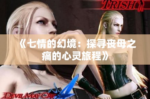 《七情的幻境：探寻丧母之痛的心灵旅程》