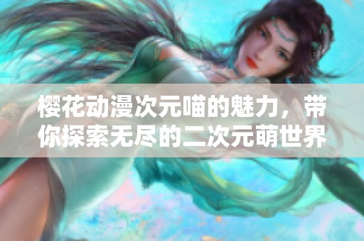 樱花动漫次元喵的魅力，带你探索无尽的二次元萌世界
