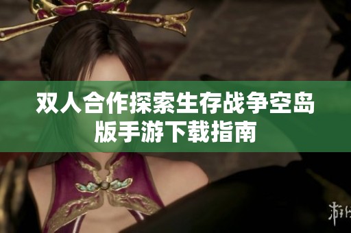 双人合作探索生存战争空岛版手游下载指南