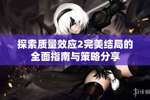探索质量效应2完美结局的全面指南与策略分享