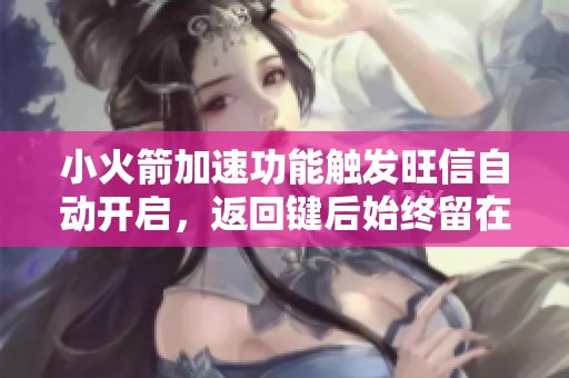 小火箭加速功能触发旺信自动开启，返回键后始终留在旺信界面