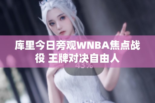 库里今日旁观WNBA焦点战役 王牌对决自由人