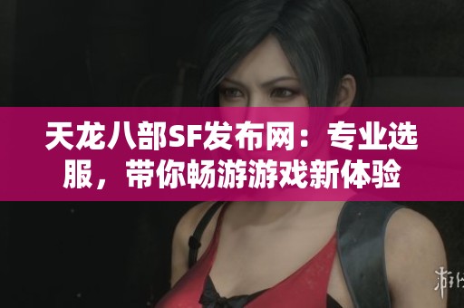 天龙八部SF发布网：专业选服，带你畅游游戏新体验