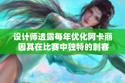 设计师透露每年优化阿卡丽 因其在比赛中独特的刺客优势
