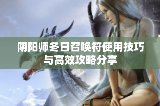 阴阳师冬日召唤符使用技巧与高效攻略分享