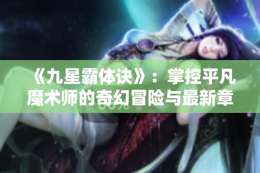《九星霸体诀》：掌控平凡魔术师的奇幻冒险与最新章节导航
