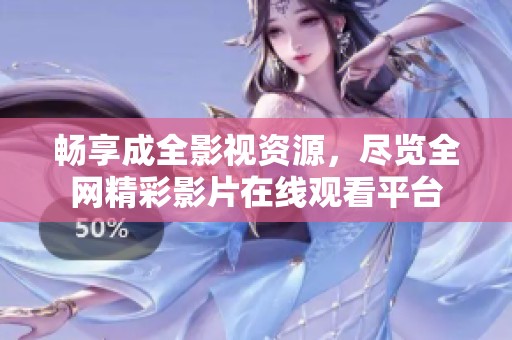 畅享成全影视资源，尽览全网精彩影片在线观看平台
