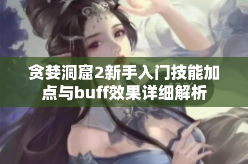 贪婪洞窟2新手入门技能加点与buff效果详细解析