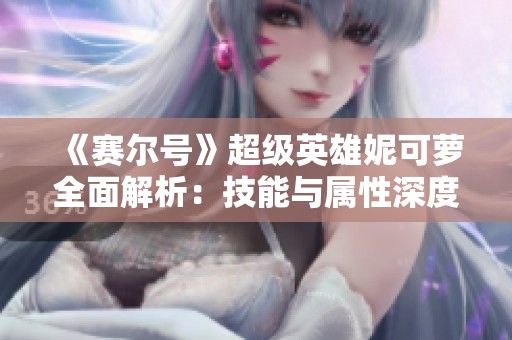 《赛尔号》超级英雄妮可萝全面解析：技能与属性深度解读