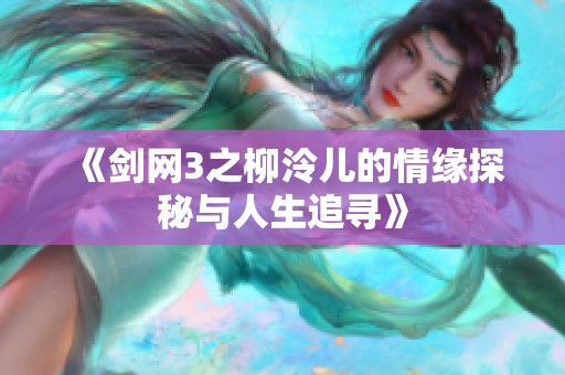 《剑网3之柳泠儿的情缘探秘与人生追寻》