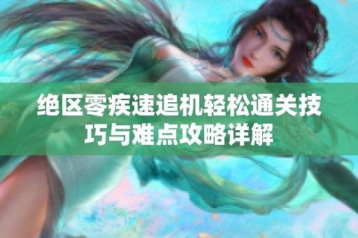 绝区零疾速追机轻松通关技巧与难点攻略详解