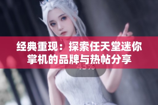 经典重现：探索任天堂迷你掌机的品牌与热帖分享