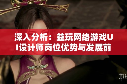 深入分析：益玩网络游戏UI设计师岗位优势与发展前景